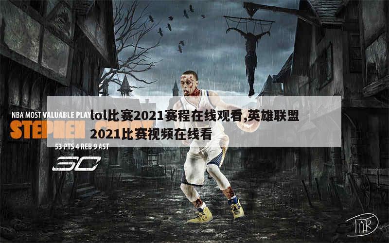 lol比赛2021赛程在线观看,英雄联盟2021比赛视频在线看