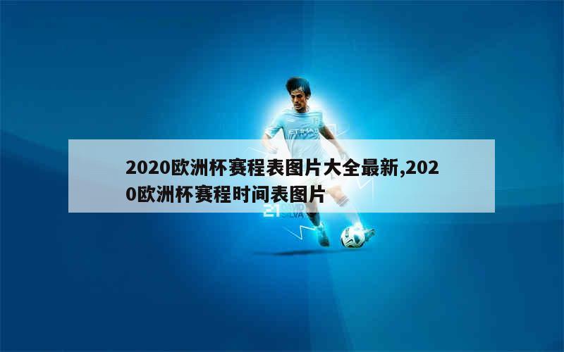 2020欧洲杯赛程表图片大全最新,2020欧洲杯赛程时间表图片