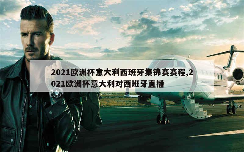 2021欧洲杯意大利西班牙集锦赛赛程,2021欧洲杯意大利对西班牙直播