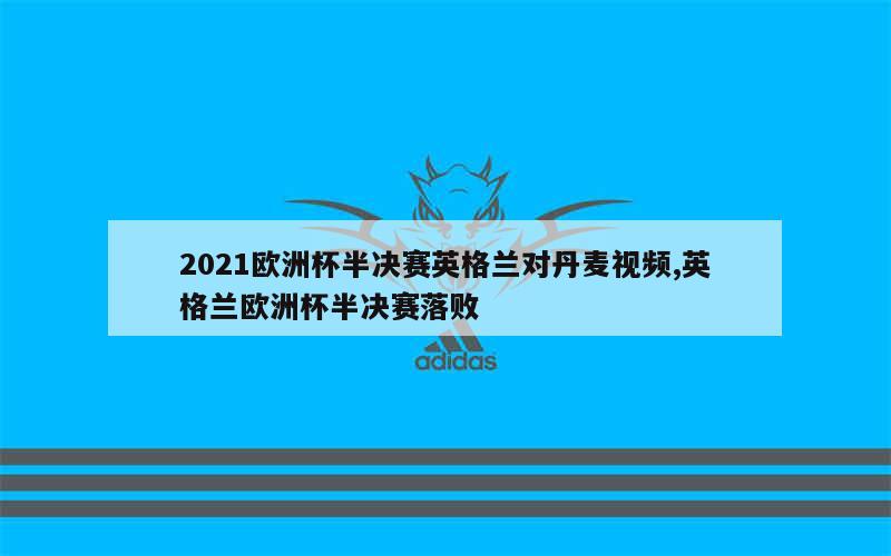 2021欧洲杯半决赛英格兰对丹麦视频,英格兰欧洲杯半决赛落败