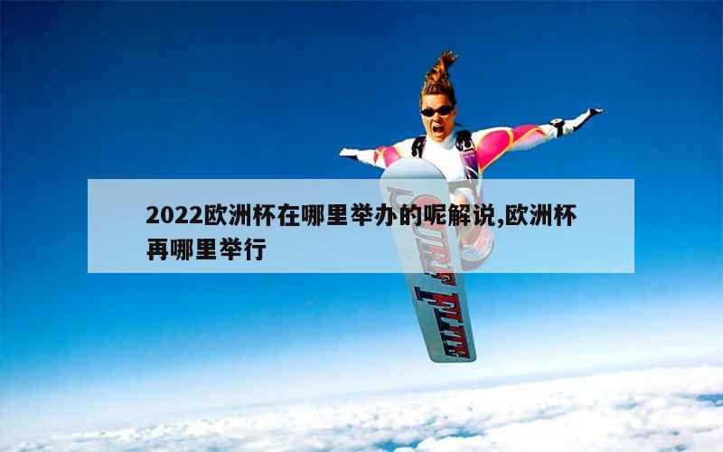 2022欧洲杯在哪里举办的呢解说,欧洲杯再哪里举行