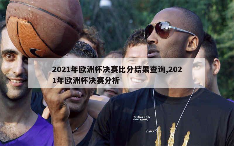 2021年欧洲杯决赛比分结果查询,2021年欧洲杯决赛分析