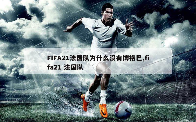 FIFA21法国队为什么没有博格巴,fifa21 法国队