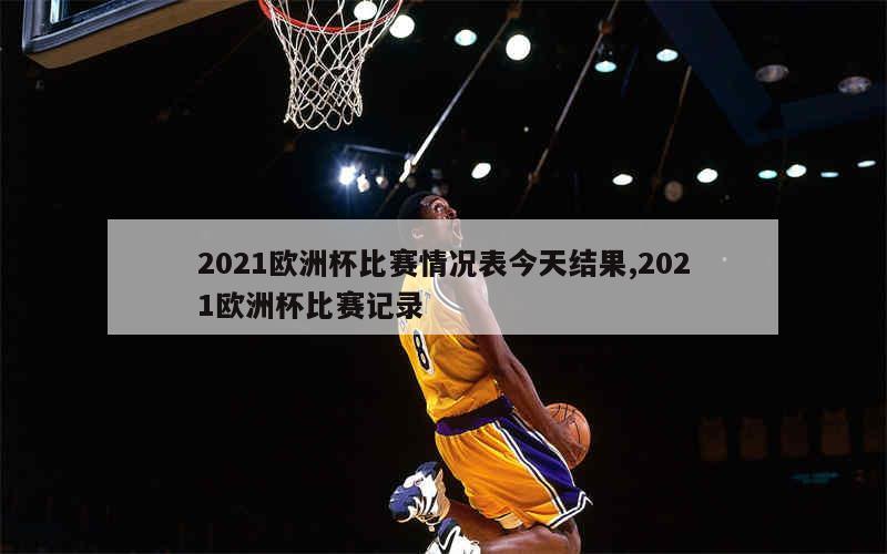 2021欧洲杯比赛情况表今天结果,2021欧洲杯比赛记录