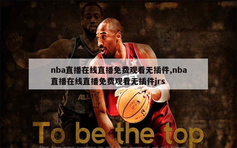 nba直播在线直播免费观看无插件,nba直播在线直播免费观看无插件jrs