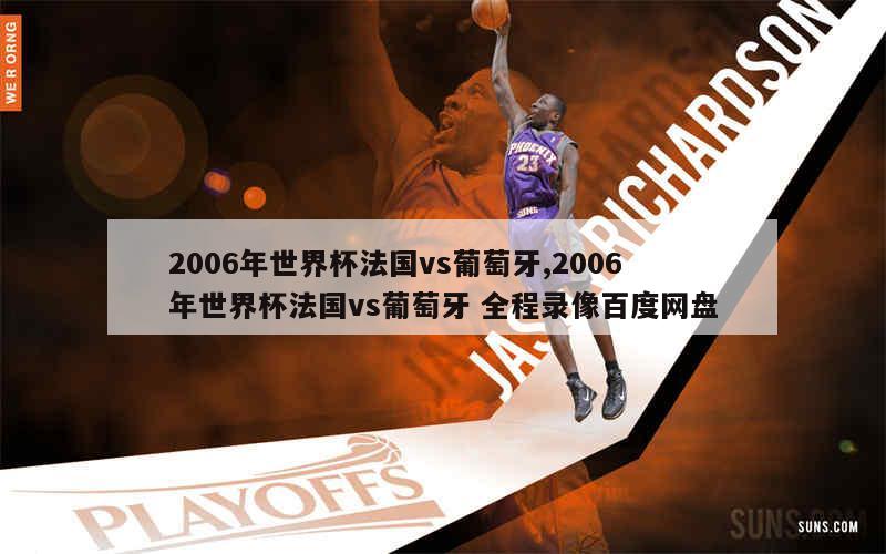 2006年世界杯法国vs葡萄牙,2006年世界杯法国vs葡萄牙 全程录像百度网盘