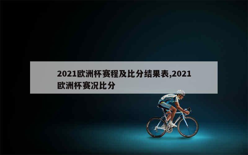 2021欧洲杯赛程及比分结果表,2021欧洲杯赛况比分