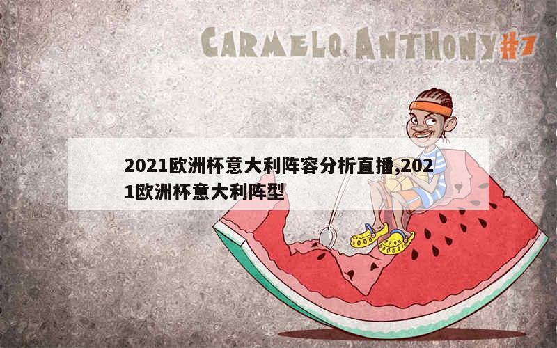 2021欧洲杯意大利阵容分析直播,2021欧洲杯意大利阵型