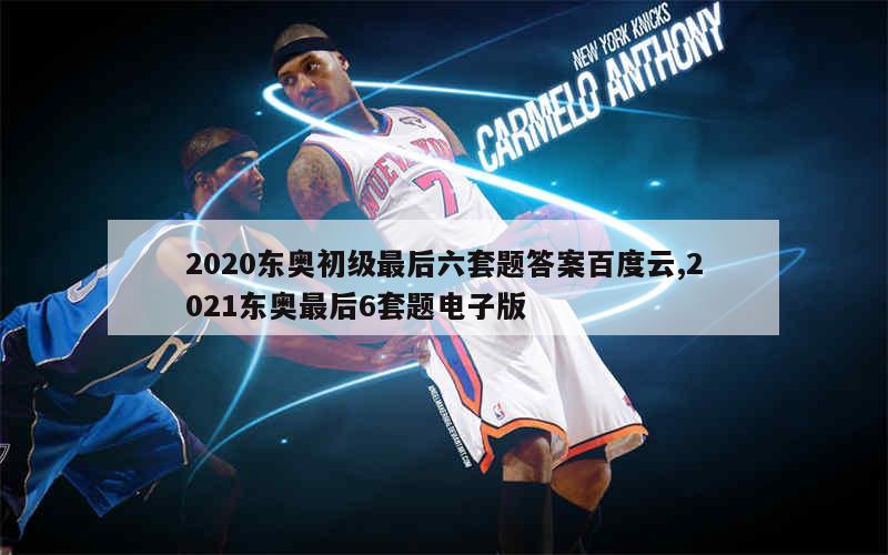 2020东奥初级最后六套题答案百度云,2021东奥最后6套题电子版