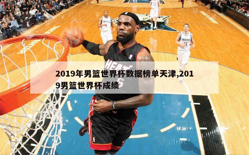 2019年男篮世界杯数据榜单天津,2019男篮世界杯成绩