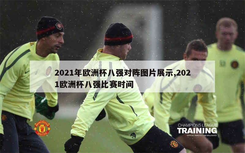 2021年欧洲杯八强对阵图片展示,2021欧洲杯八强比赛时间