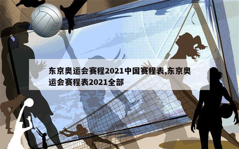 东京奥运会赛程2021中国赛程表,东京奥运会赛程表2021全部