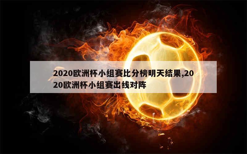 2020欧洲杯小组赛比分榜明天结果,2020欧洲杯小组赛出线对阵