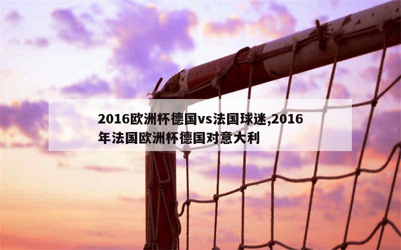 2016欧洲杯德国vs法国球迷,2016年法国欧洲杯德国对意大利