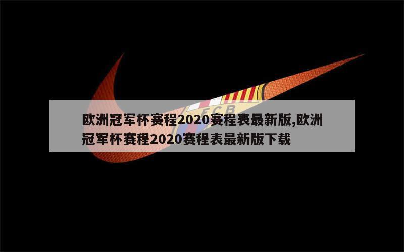 欧洲冠军杯赛程2020赛程表最新版,欧洲冠军杯赛程2020赛程表最新版下载