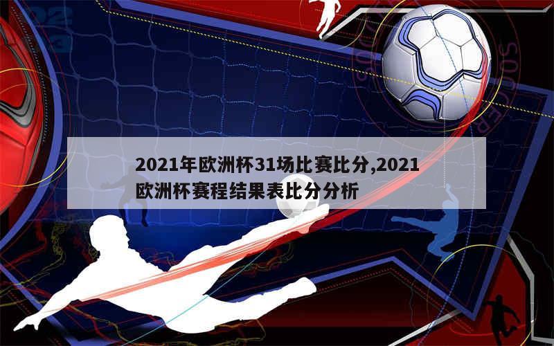 2021年欧洲杯31场比赛比分,2021欧洲杯赛程结果表比分分析