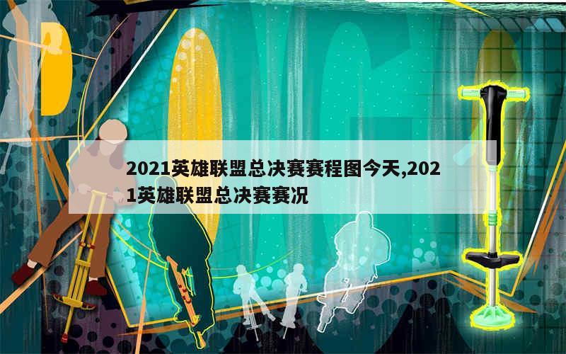 2021英雄联盟总决赛赛程图今天,2021英雄联盟总决赛赛况