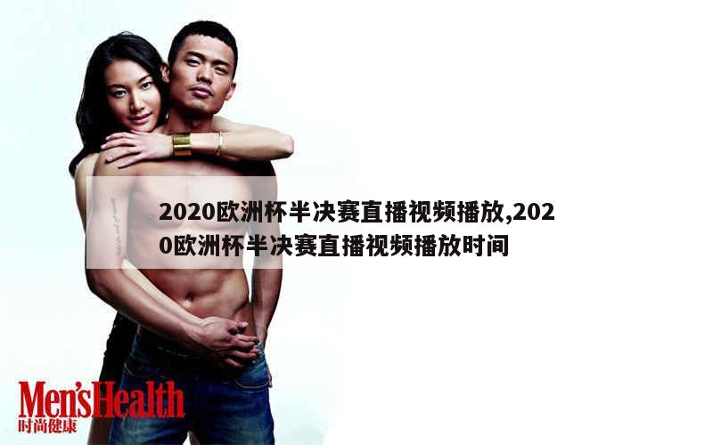 2020欧洲杯半决赛直播视频播放,2020欧洲杯半决赛直播视频播放时间