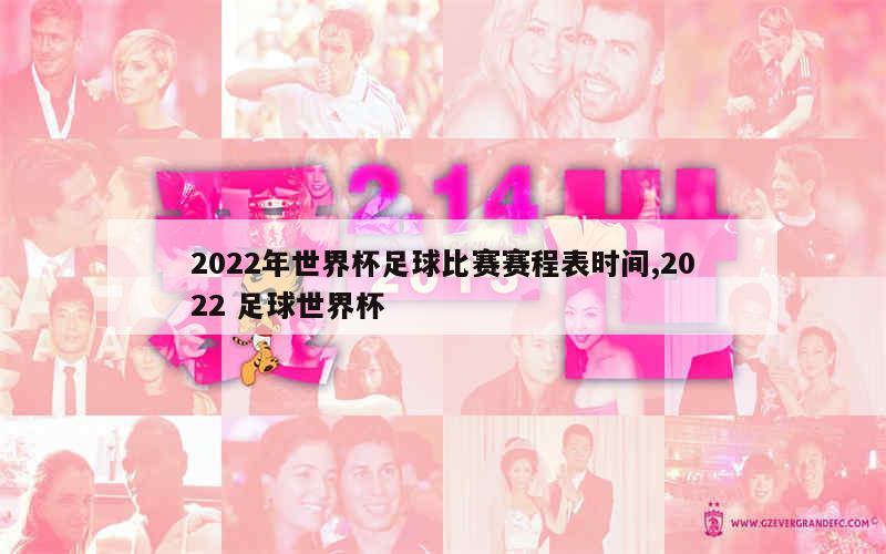 2022年世界杯足球比赛赛程表时间,2022 足球世界杯