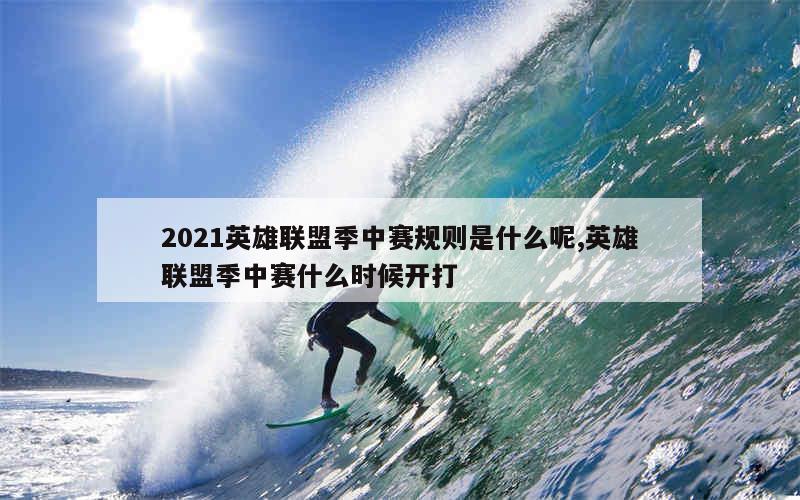 2021英雄联盟季中赛规则是什么呢,英雄联盟季中赛什么时候开打