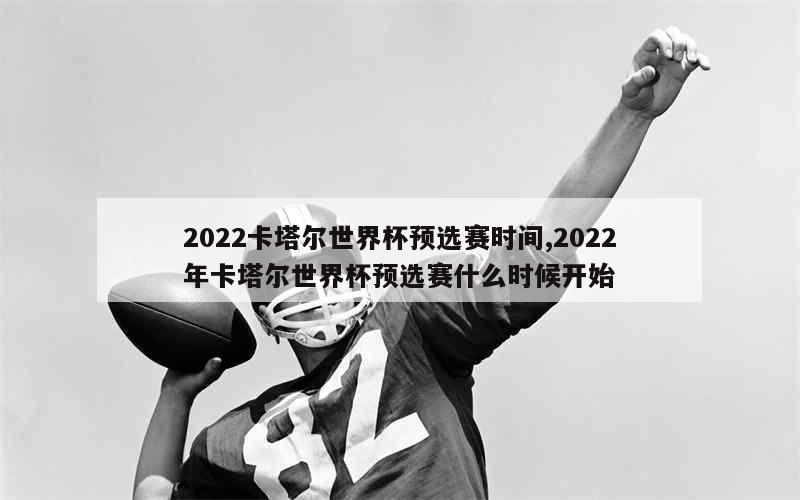 2022卡塔尔世界杯预选赛时间,2022年卡塔尔世界杯预选赛什么时候开始