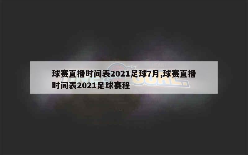 球赛直播时间表2021足球7月,球赛直播时间表2021足球赛程