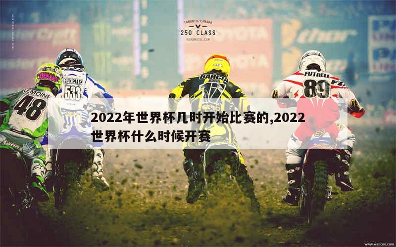 2022年世界杯几时开始比赛的,2022世界杯什么时候开赛