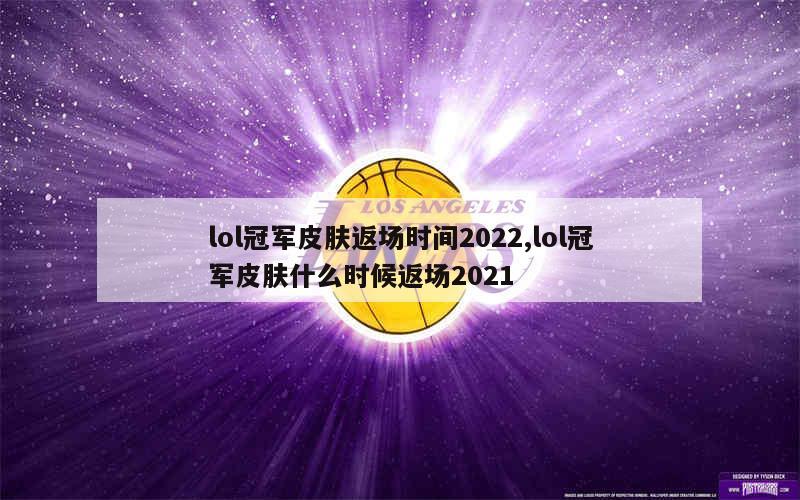 lol冠军皮肤返场时间2022,lol冠军皮肤什么时候返场2021