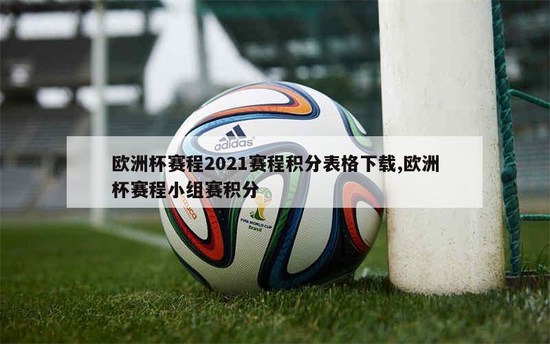 欧洲杯赛程2021赛程积分表格下载,欧洲杯赛程小组赛积分