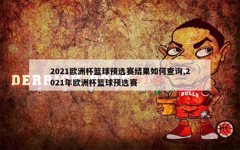 2021欧洲杯篮球预选赛结果如何查询,2021年欧洲杯篮球预选赛