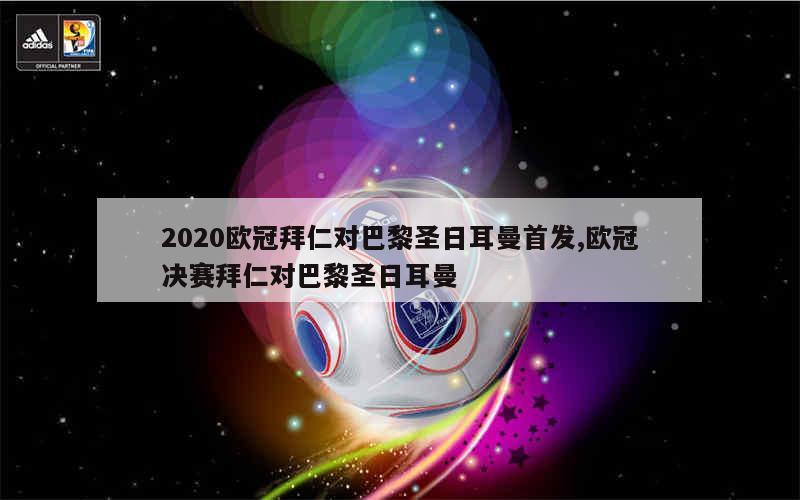 2020欧冠拜仁对巴黎圣日耳曼首发,欧冠决赛拜仁对巴黎圣日耳曼