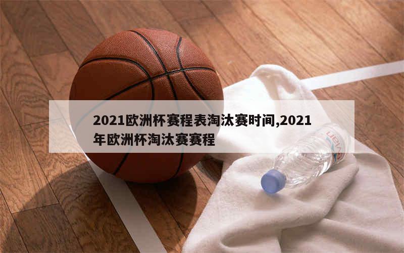 2021欧洲杯赛程表淘汰赛时间,2021年欧洲杯淘汰赛赛程