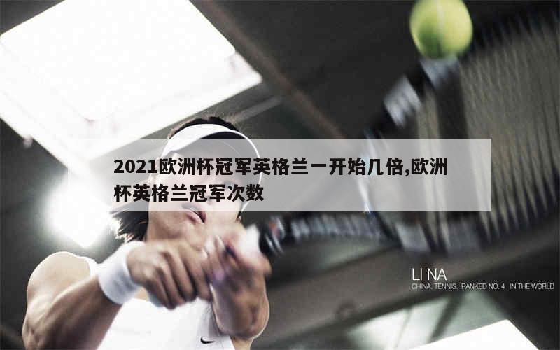 2021欧洲杯冠军英格兰一开始几倍,欧洲杯英格兰冠军次数