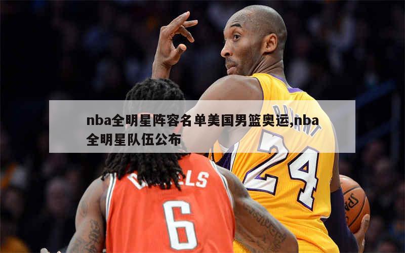 nba全明星阵容名单美国男篮奥运,nba全明星队伍公布