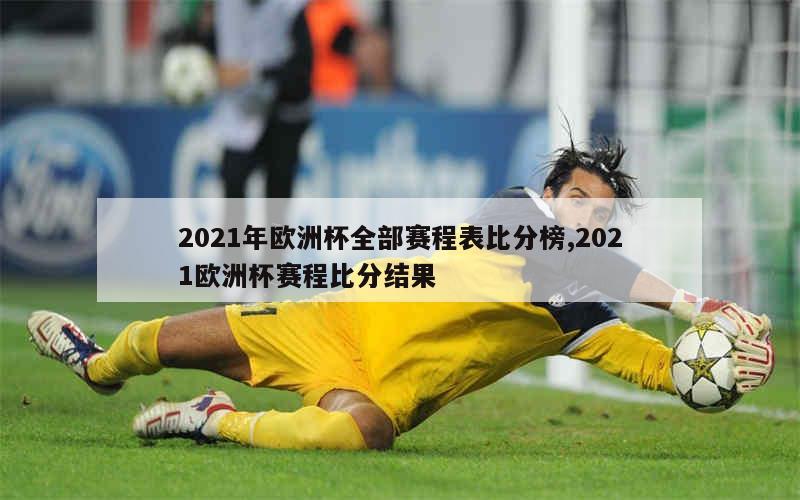 2021年欧洲杯全部赛程表比分榜,2021欧洲杯赛程比分结果