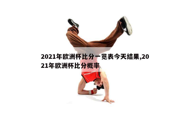 2021年欧洲杯比分一览表今天结果,2021年欧洲杯比分概率