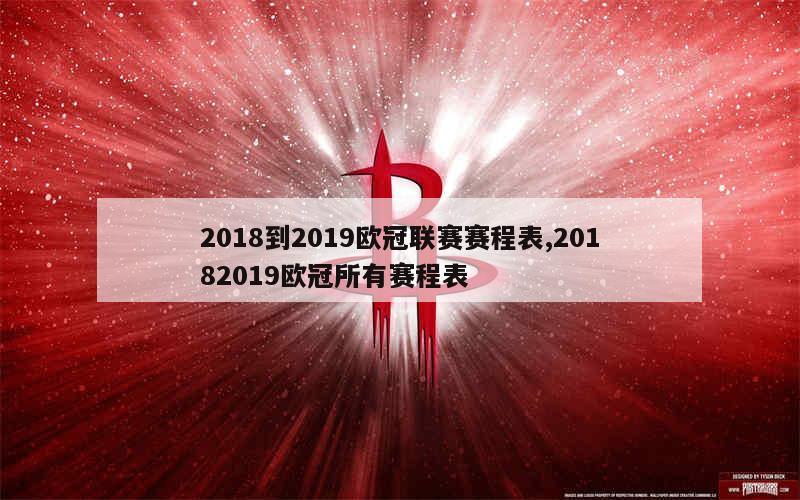 2018到2019欧冠联赛赛程表,20182019欧冠所有赛程表