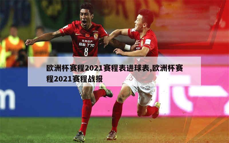 欧洲杯赛程2021赛程表进球表,欧洲杯赛程2021赛程战报