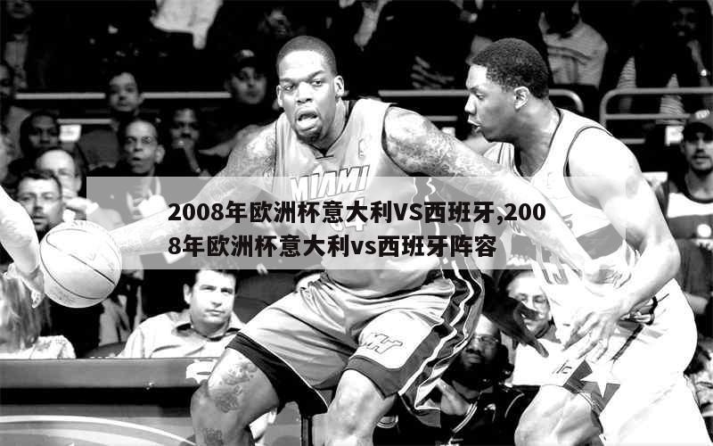 2008年欧洲杯意大利VS西班牙,2008年欧洲杯意大利vs西班牙阵容