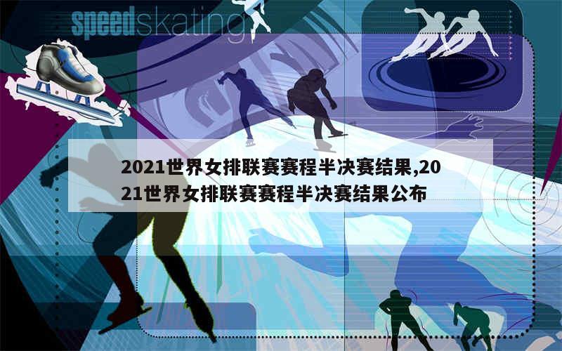 2021世界女排联赛赛程半决赛结果,2021世界女排联赛赛程半决赛结果公布