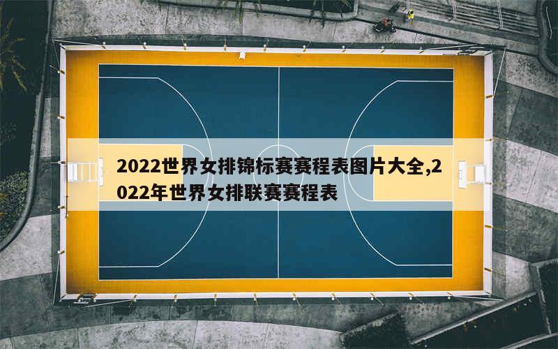 2022世界女排锦标赛赛程表图片大全,2022年世界女排联赛赛程表