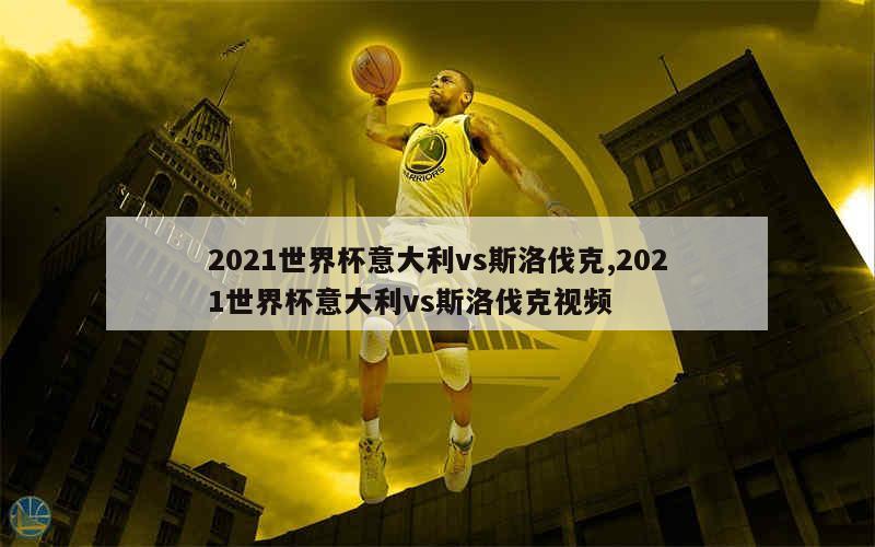 2021世界杯意大利vs斯洛伐克,2021世界杯意大利vs斯洛伐克视频