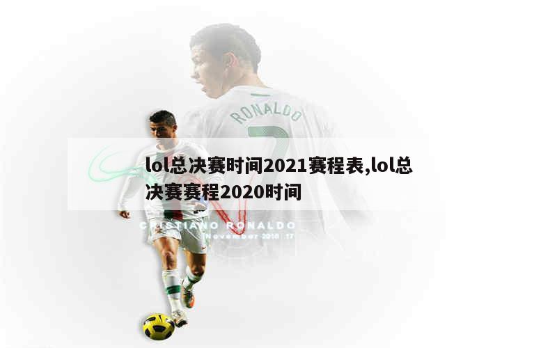 lol总决赛时间2021赛程表,lol总决赛赛程2020时间