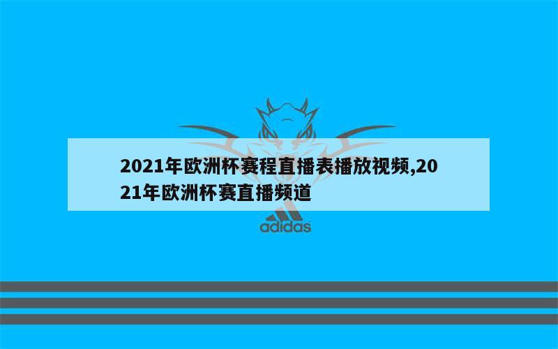 2021年欧洲杯赛程直播表播放视频,2021年欧洲杯赛直播频道