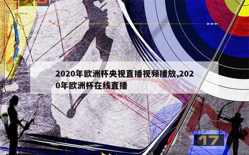 2020年欧洲杯央视直播视频播放,2020年欧洲杯在线直播