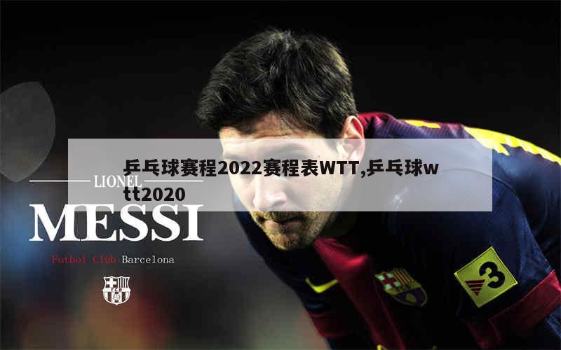 乒乓球赛程2022赛程表WTT,乒乓球wtt2020