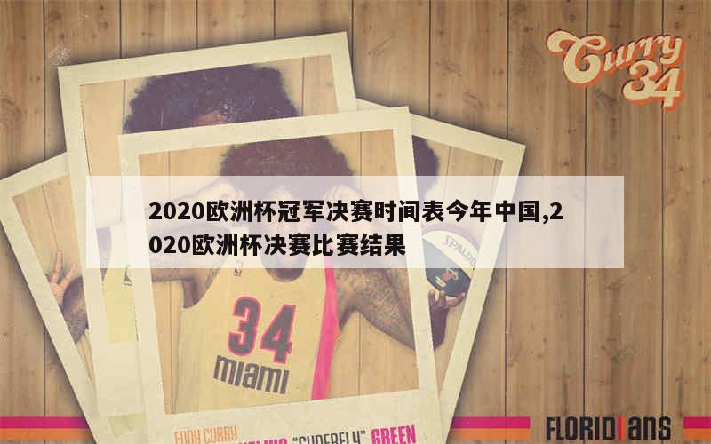 2020欧洲杯冠军决赛时间表今年中国,2020欧洲杯决赛比赛结果