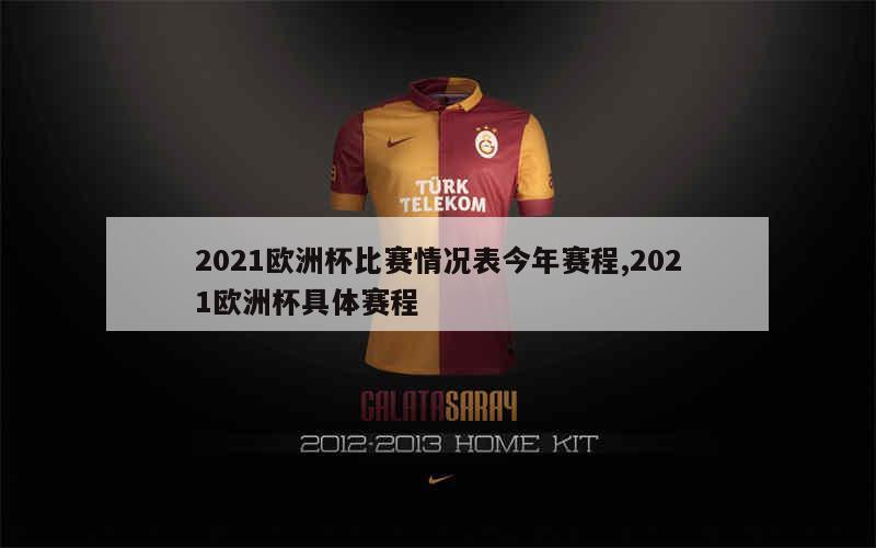 2021欧洲杯比赛情况表今年赛程,2021欧洲杯具体赛程