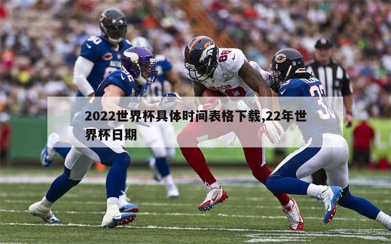 2022世界杯具体时间表格下载,22年世界杯日期