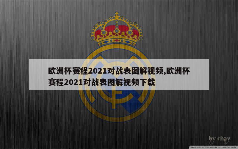 欧洲杯赛程2021对战表图解视频,欧洲杯赛程2021对战表图解视频下载